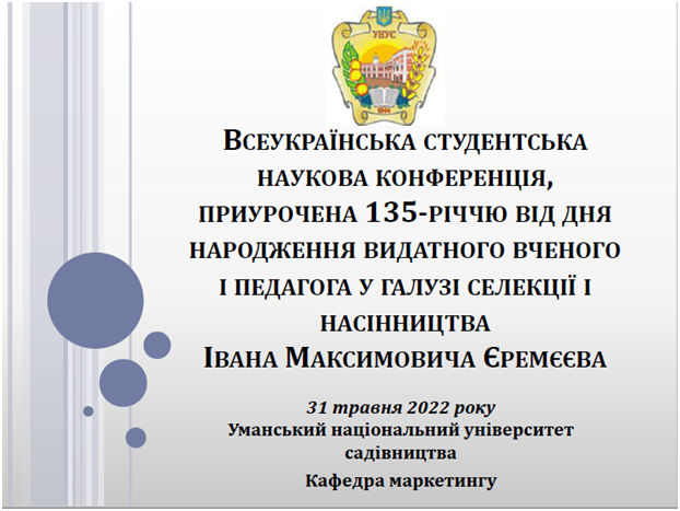 СЕКЦІЙНЕ ЗАСІДАННЯ КАФЕДРИ МАРКЕТИНГУ ВСЕУКРАЇНСЬКОЇ СТУДЕНТСЬКОЇ НАУКОВОЇ КОНФЕРЕНЦІЇ, ПРИУРОЧЕНОЇ 135-РІЧЧЮ ВІД ДНЯ НАРОДЖЕННЯ ВИДАТНОГО ВЧЕНОГО І ПЕДАГОГА У ГАЛУЗІ СЕЛЕКЦІЇ І НАСІННИЦТВА ІВАНА МАКСИМОВИЧА ЄРЕМЄЄВА